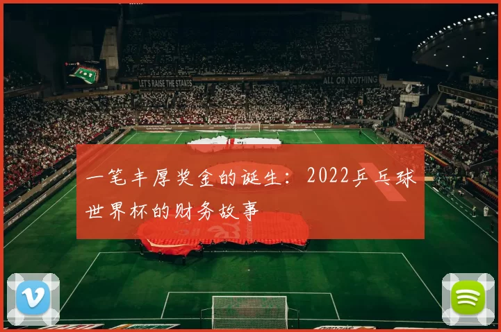 一笔丰厚奖金的诞生：2022乒乓球世界杯的财务故事