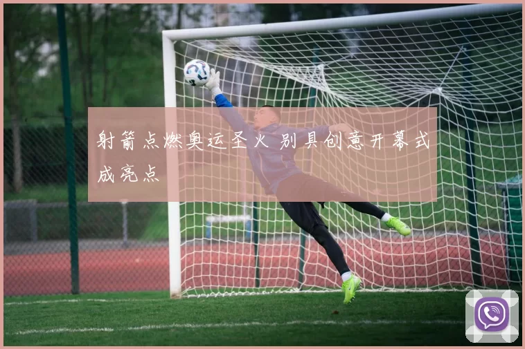 射箭点燃奥运圣火 别具创意开幕式成亮点