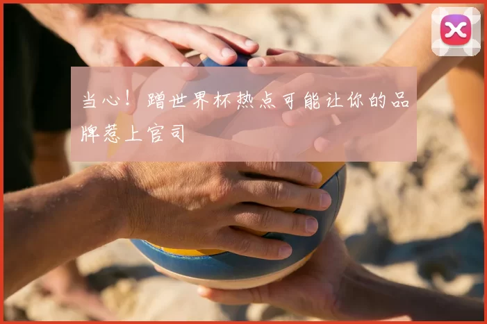 当心！蹭世界杯热点可能让你的品牌惹上官司