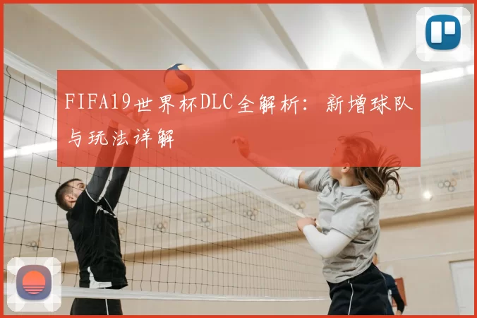 FIFA19世界杯DLC全解析:新增球队与玩法详解