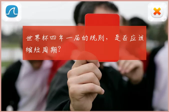 世界杯四年一届的规则,是否应该缩短周期?