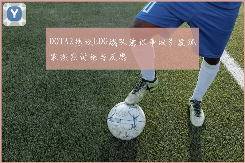DOTA2热议EDG战队意识争议引发玩家热烈讨论与反思