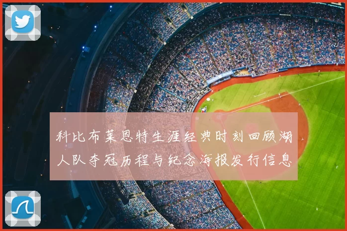 科比布莱恩特生涯经典时刻回顾湖人队夺冠历程与纪念海报发行信息
