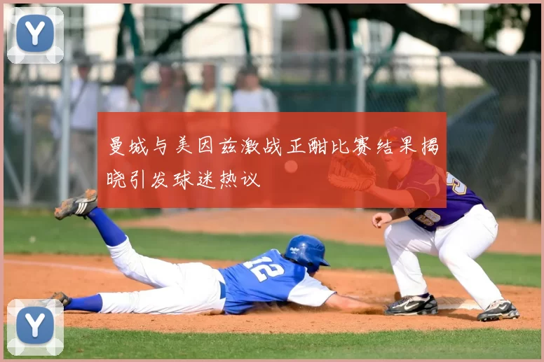 曼城与美因兹激战正酣比赛结果揭晓引发球迷热议