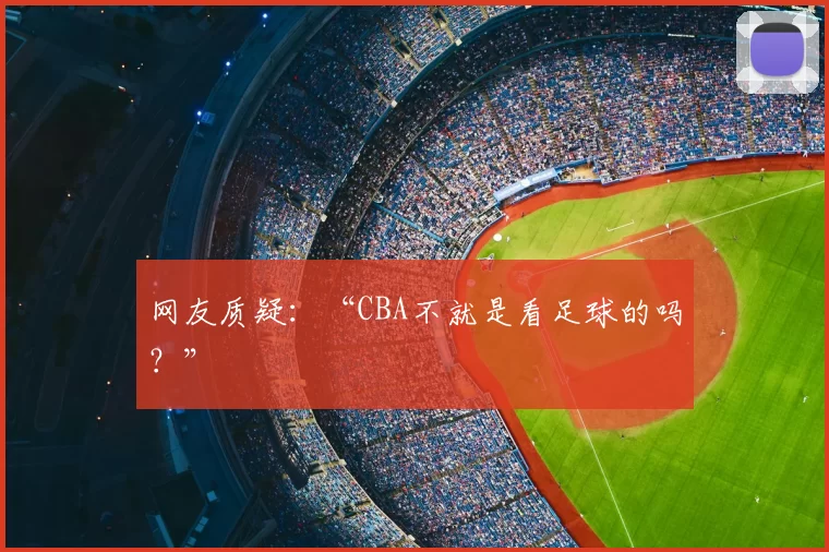 网友质疑:“CBA不就是看足球的吗?”