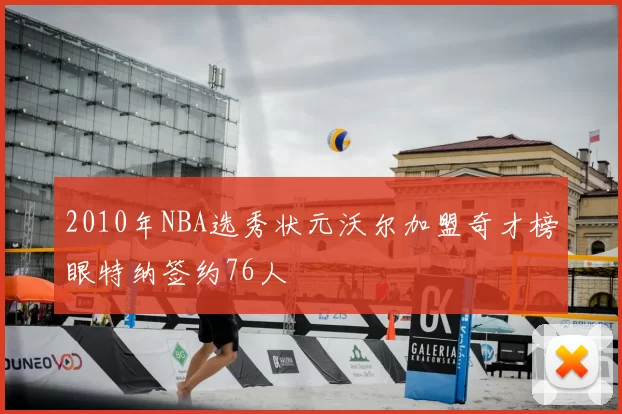2010年NBA选秀状元沃尔加盟奇才榜眼特纳签约76人