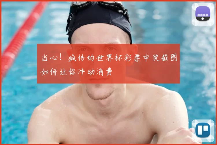当心！疯传的世界杯彩票中奖截图如何让你冲动消费