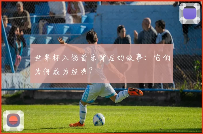 世界杯入场音乐背后的故事：它们为何成为经典？