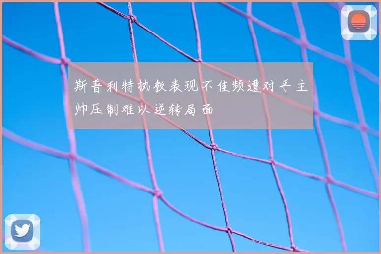 斯普利特执教表现不佳频遭对手主帅压制难以逆转局面