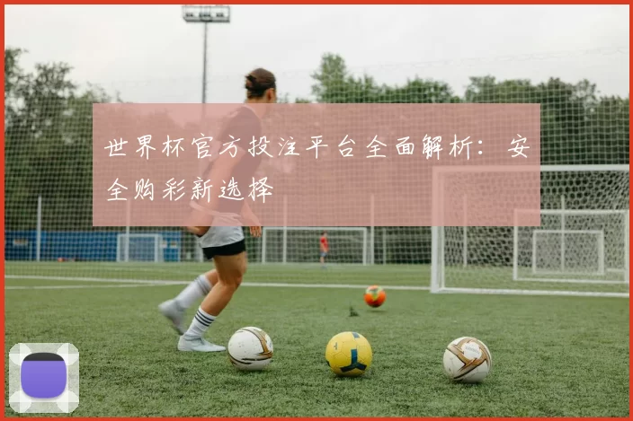 世界杯官方投注平台全面解析：安全购彩新选择