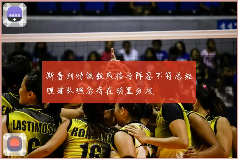 斯普利特执教风格与阵容不符总经理建队理念存在明显分歧