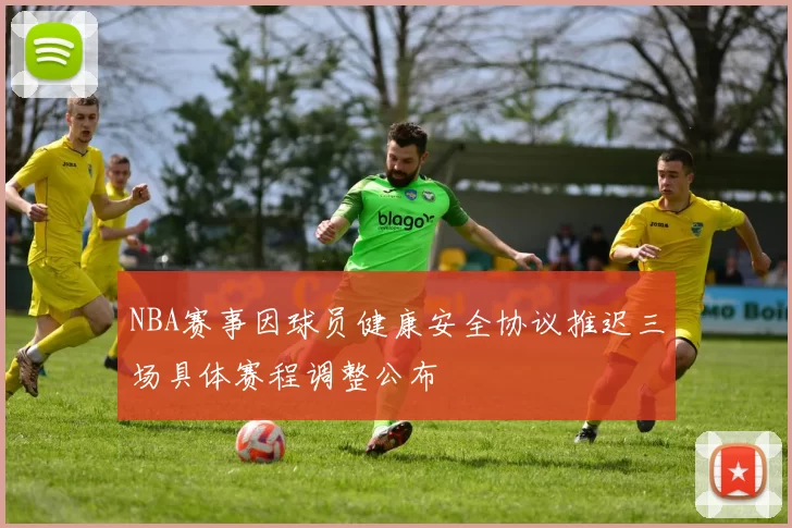 NBA赛事因球员健康安全协议推迟三场具体赛程调整公布