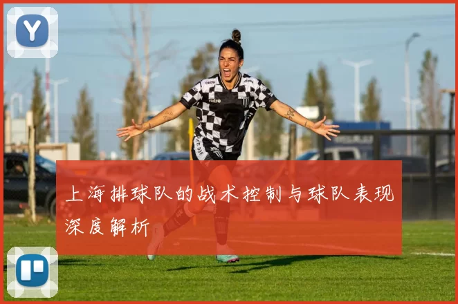 上海排球队的战术控制与球队表现深度解析