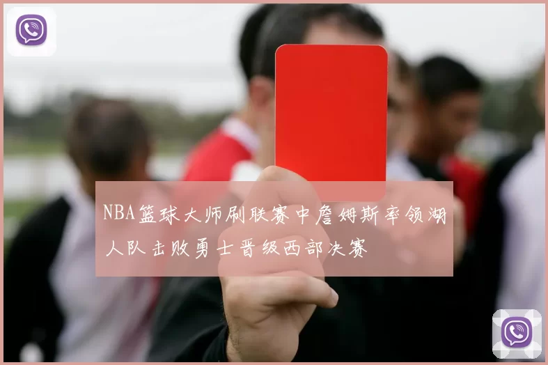 NBA篮球大师刷联赛中詹姆斯率领湖人队击败勇士晋级西部决赛