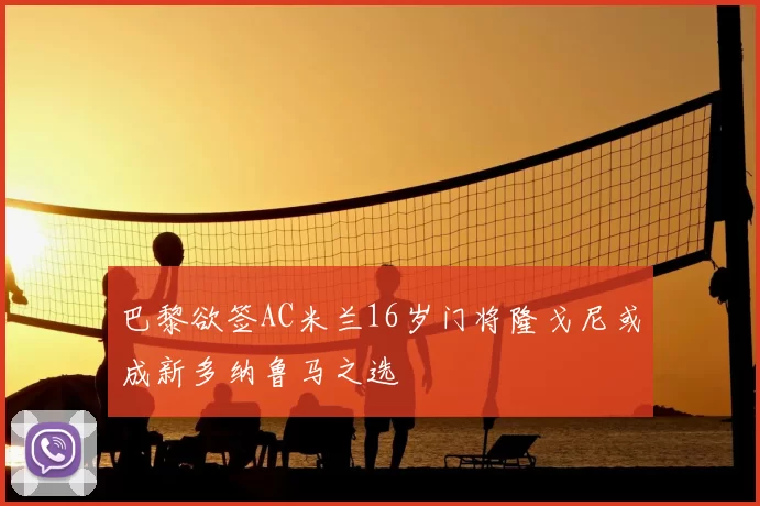 巴黎欲签AC米兰16岁门将隆戈尼或成新多纳鲁马之选