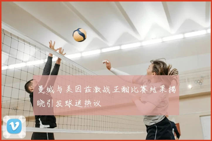曼城与美因兹激战正酣比赛结果揭晓引发球迷热议