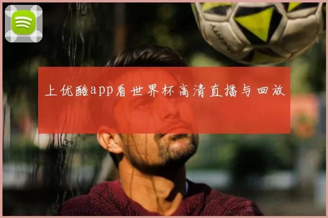 上优酷app看世界杯高清直播与回放