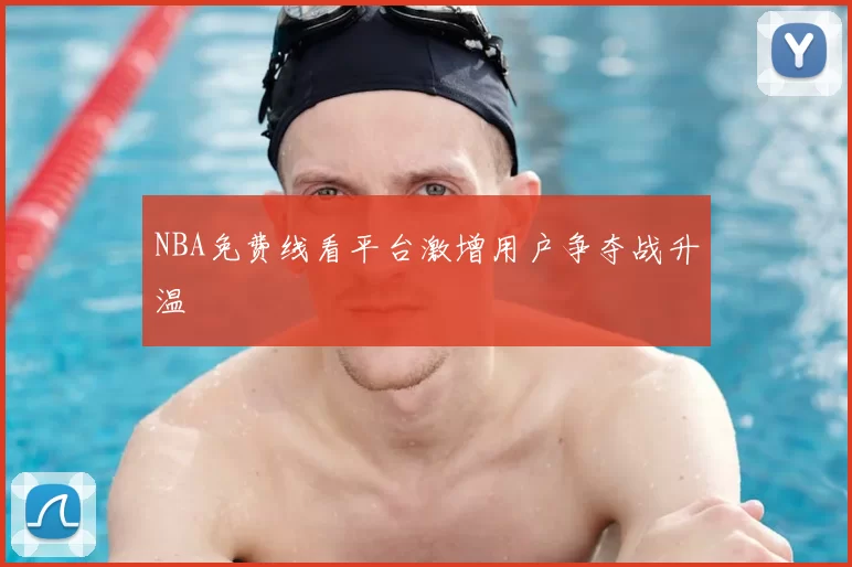 NBA免费线看平台激增用户争夺战升温