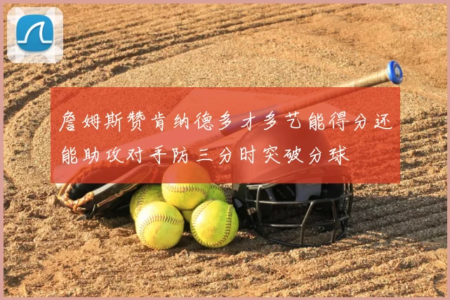 詹姆斯赞肯纳德多才多艺能得分还能助攻对手防三分时突破分球