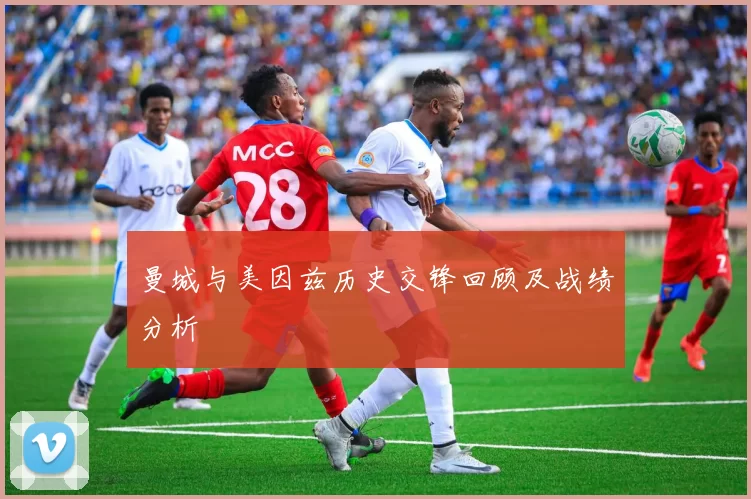 曼城与美因兹历史交锋回顾及战绩分析