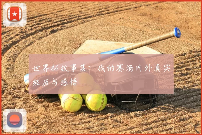 世界杯故事集:我的赛场内外真实经历与感悟